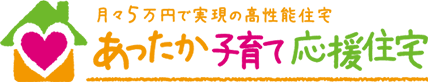 月々5万円で実現の高性能住宅 あったか子育て応援住宅