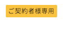 ご契約者様専用 各種ご案内はコチラ