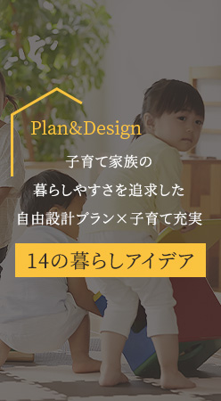Plan&Design 子育て家族の暮らしやすさを追求した 自由設計プラン×子育て充実 14の暮らしアイデア
