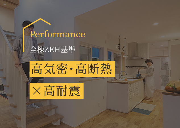 Performance  高気密・高断熱×高耐震