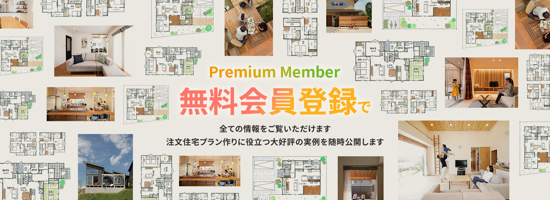 Premium Member 無料会員登録で全ての情報をご覧いただけます注文住宅プラン作りに役立つ大好評の実例を随時公開します